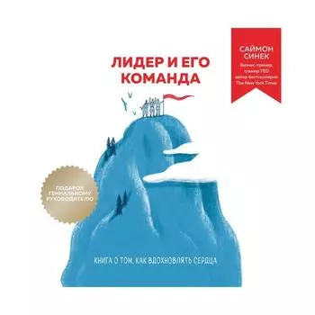 Лидер и его команда. Книга о том, как вдохновлять сердца. Синек С.