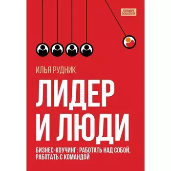 Лидер и люди. Бизнес-коучинг: работать над собой, работать с командой. Рудник И.