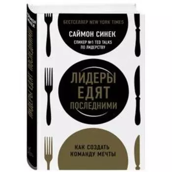 Лидеры едят последними: как создать команду мечты. Синек С.