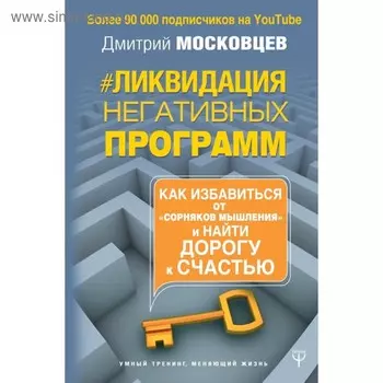 Ликвидация негативных программ. Как избавиться от «сорняков мышления» и найти дорогу к счастью. Московцев Д. А.