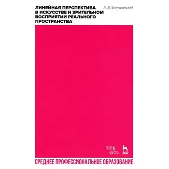 Линейная перспектива в искусстве и зрительном восприятии реального пространства. Учебное пособие для СПО. Бакушинский А.В.