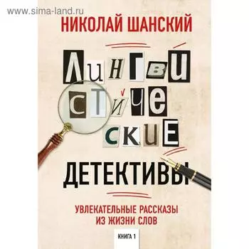 Лингвистические детективы. Увлекательные рассказы из жизни слов, Шанский Н.М.