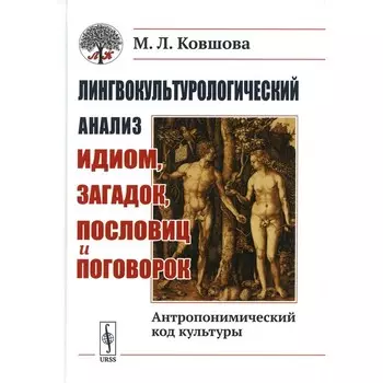 Лингвокультурологический анализ идиом, загадок, пословиц и поговорок. Антропонимический код культуры. 2-е издание, исправленное. Ковшова М.Л.