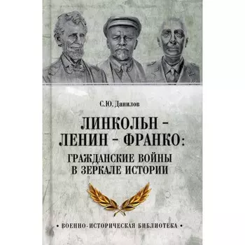Линкольн, Ленин, Франко. Гражданские войны в зеркале истории. Данилов С.Ю.