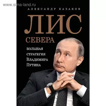 Лис Севера. Большая стратегия Владимира Путина. Казаков А. Ю.