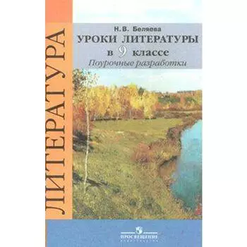 Литература. 9 класс. Уроки литературы в классе. Поурочные разработки к учебнику В.Я. Коровиной. Беляева Н. В.