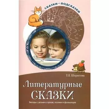 Литературные сказки. Беседы с детьми о прозе, поэзии и фолклоре. Шорыгина Т. А.