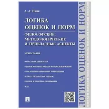 Логика оценок и норм. Философские, методологические и прикладные аспекты. Монография. Ивин А.