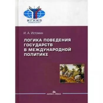 Логика поведения государств в международной политике. 2-е издание, исправлено.и переработано. Истомин И.А.