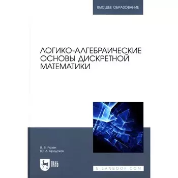 Логико-алгебраические основы дискретной математики. Учебное пособие для вузов. Розен В.В., Бродская Ю.А.