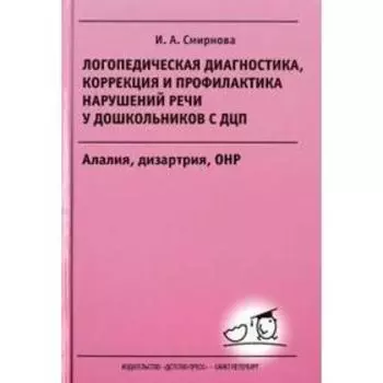Логопедическая диагностика, коррекция и профилактика нарушений речи у дошкольников с ДЦП. Смирнова И.