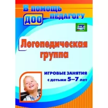 Логопедическая группа. Игровые занятия с детьми 5-7 лет. Дербина А. И., Кыласова Л. Е.