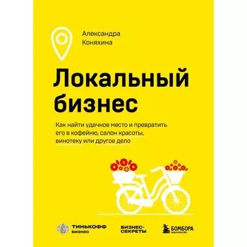 Локальный бизнес. Как найти удачное место и превратить его в кофейню, салон красоты, винотеку или другое дело. Коняхина А.
