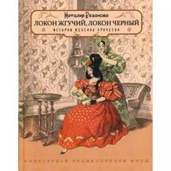 Локон жгучий, локон черный (История женских причесок).. Резанова Н.Ю.