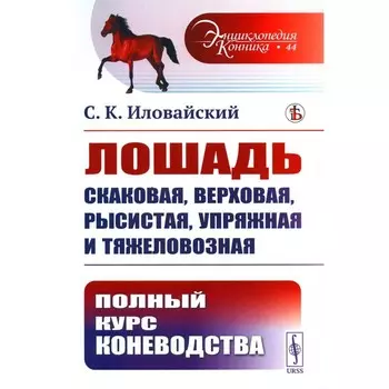 Лошадь скаковая, верховая, рысистая, упряжная и тяжеловозная. Иловайский С.К.