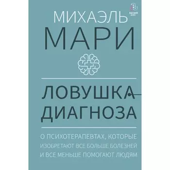 Ловушка диагноза. О психотерапевтах, которые изобретают всё больше болезней и всё меньше помогают людям. Мари М.