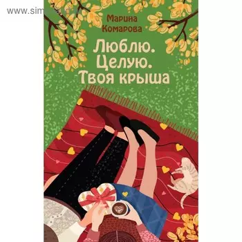 Люблю. Целую. Твоя крыша. Комарова М.С.
