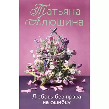 Любовь без права на ошибку. Татьяна Алюшина