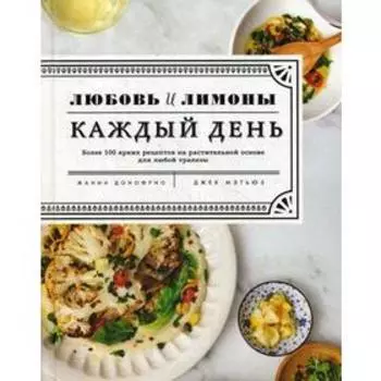 Любовь и лимоны. Каждый день. Более 100 потрясающих рецептов из овощей. Жанин Донофрио