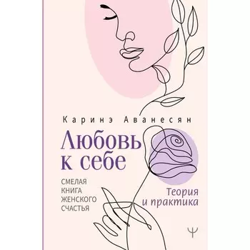 Любовь к себе. Смелая книга женского счастья. Теория и практика. Аванесян К.