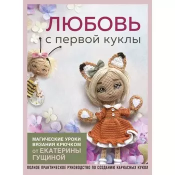 Любовь с первой куклы. Магические уроки вязания крючком от Екатерины Гущиной. Гущина Е.