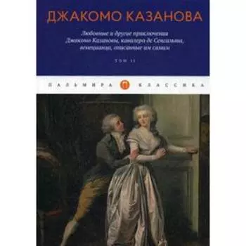 Любовные и другие приключения Джакомо Казановы, кавалера де Сенгальта, венецианца, описанные им самим: Т. 2. Казанова Дж.