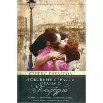Любовные страсти старого Петербурга. Скандальные романы, сердечные драмы, тайные венчания и роковые. Глезеров С.Е.