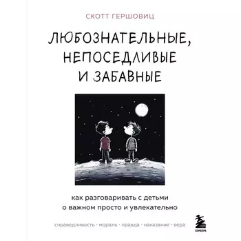 Любознательные, непоседливые и забавные. Как разговаривать с детьми о важном просто и увлекательно. Гершовиц С.