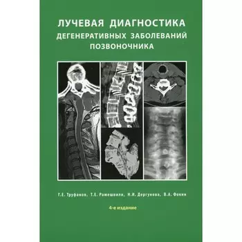 Лучевая диагностика дегенеративных заболеваний позвоночника. 4-е издание. Рамешвили Т.Е., Труфанов Г.Е., Дергунова Н.И.
