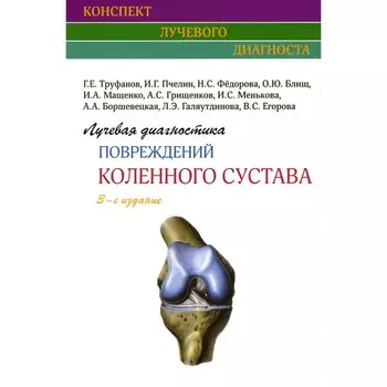 Лучевая диагностика повреждений коленного сустава. 3-е издание. Труфанов Г.Е., Пчелин И.Г., Федорова Н.С.