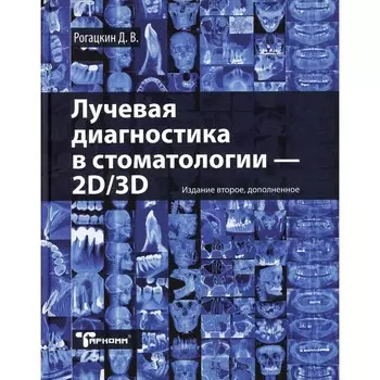 Лучевая диагностика в стоматологии: 2D/3D. 2-е издание, дополненное. Рогацкин Д.В.