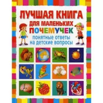 Лучшая книга для маленьких почемучек. Понятные ответы на детские вопросы
