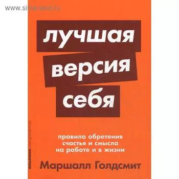 Лучшая версия себя: Правила обретения счастья и смысла на работе и в жизни. Голдсмит М.