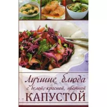 Лучшие блюда с белой, красной, цветной капустой. Романова М.