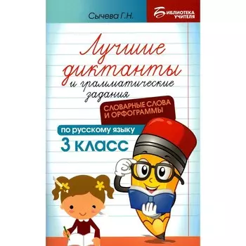 Лучшие диктанты и грамматические задания по русскому языку. Словарные слова и орфограммы. 3 класс. Сычева Г.Н.