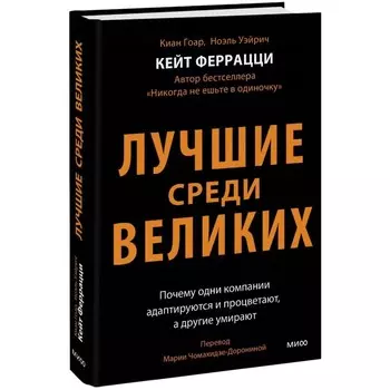 Лучшие среди великих. Почему одни компании адаптируются и процветают, а другие умирают. Феррацци К., Гоар К., Вейрих Н.