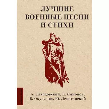 Лучшие военные песни и стихи. Твардовский А.Т., Симонов К.М., Окуджава Б.Ш., Левитанский Ю.Д.