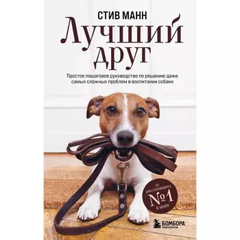 Лучший друг. Простое пошаговое руководство по решению даже самых сложных проблем в воспитании собаки. Манн С.