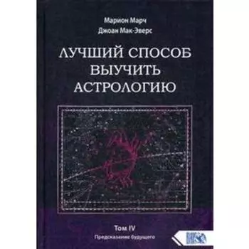 Лучший способ выучить астрологию. Том 4. Предсказание будущего. Марион Марч, Джоан Мак-Эверс