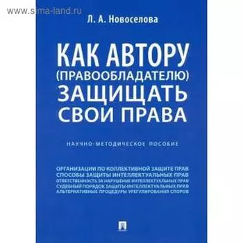 Людмила Новоселова: Как автору (правообладателю) защищать свои права. Научно-методическое пособие