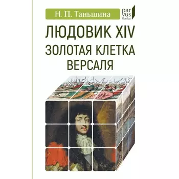 Людовик XIV:золотая клетка Версаля. Таньшина Н.
