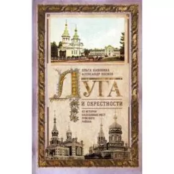 Луга и окрестности. Из истории населенных мест Лужского района. Набокина О.В., Носков А.В.