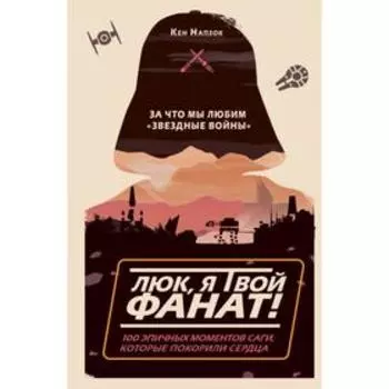 Люк, ятвой фанат! Зачто мылюбим «Звёздные войны». 100 эпичных моментов саги, которые покорили сердца. Напзок К.