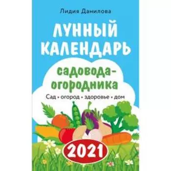 Лунный календарь садовода-огородника 2021. Сад, огород, здоровье, дом. Данилова Л. В.