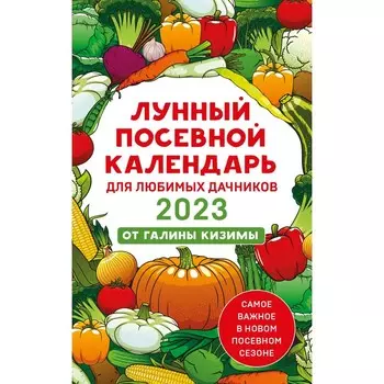 Лунный посевной календарь для любимых дачников 2023 от Галины Кизимы. Галина Кизима