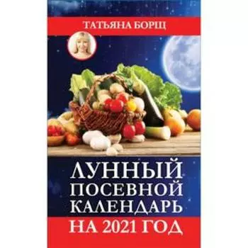 Лунный посевной календарь на 2021 год. Борщ Т.