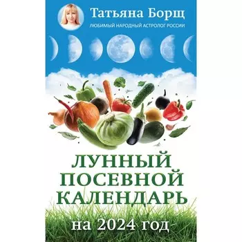 Лунный посевной календарь на 2024 год. Борщ Т.