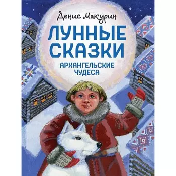Луные сказки. Архангельские чудеса. Макурин Д.