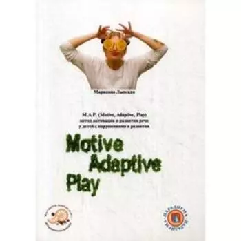 М.А.Р. (Motive, Adaptive, Play) Метод активации и развития речи у детей с нарушениями в развитии. Лынская М.И.