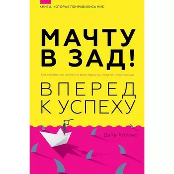 Мачту в зад! Вперёд к успеху. Как нестись по жизни на всех парусах, пока не отдал концы. Холлинс П.